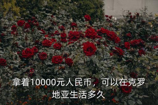 拿著10000元人民幣，可以在克羅地亞生活多久