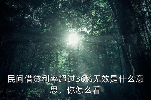 民間借貸利率超過36%無效是什么意思，你怎么看