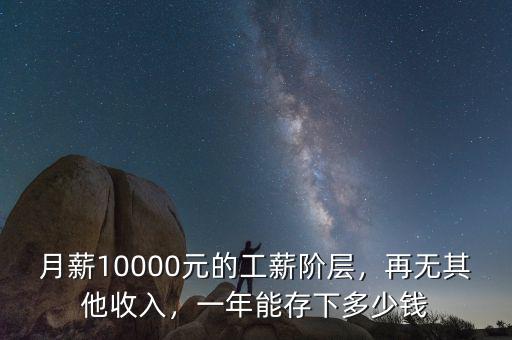 月薪10000元的工薪階層，再無其他收入，一年能存下多少錢