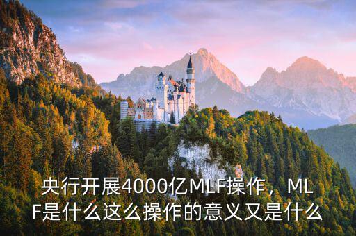 央行開展4000億MLF操作，MLF是什么這么操作的意義又是什么