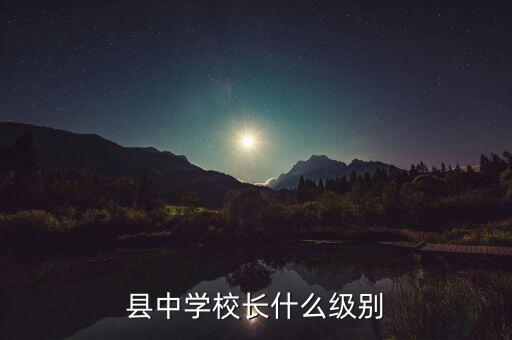 正股級(jí)別是什么,縣中學(xué)校長(zhǎng)什么級(jí)別