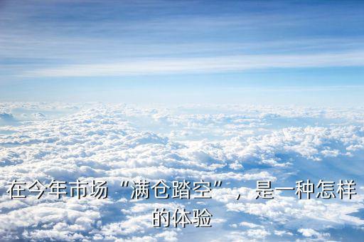 在今年市場(chǎng)“滿倉(cāng)踏空”，是一種怎樣的體驗(yàn)