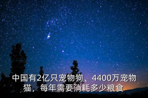 中國(guó)有2億只寵物狗、4400萬(wàn)寵物貓，每年需要消耗多少糧食