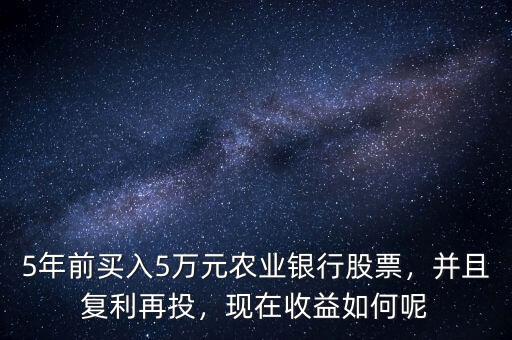 5年前買入5萬元農業(yè)銀行股票，并且復利再投，現在收益如何呢