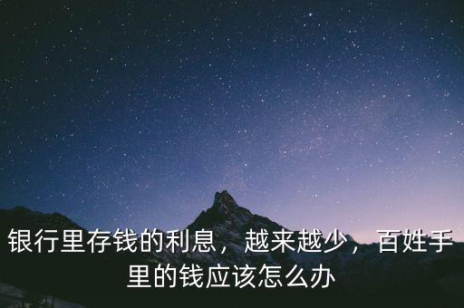 銀行里存錢的利息，越來越少，百姓手里的錢應(yīng)該怎么辦