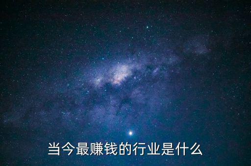 投資什么行業(yè)最賺錢,當(dāng)今最賺錢的行業(yè)是什么