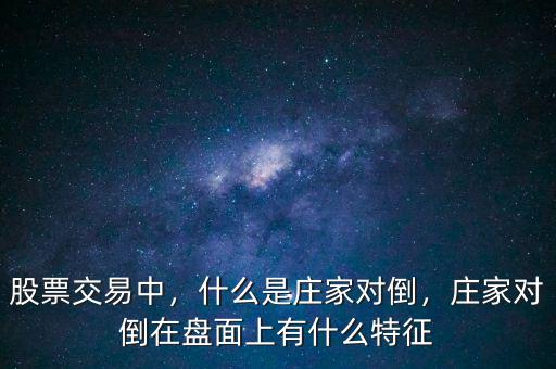 股票交易中，什么是莊家對倒，莊家對倒在盤面上有什么特征