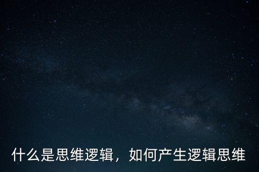 什么是思維邏輯，如何產(chǎn)生邏輯思維