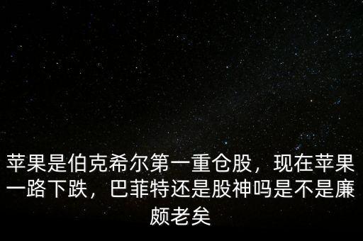 蘋果是伯克希爾第一重倉(cāng)股，現(xiàn)在蘋果一路下跌，巴菲特還是股神嗎是不是廉頗老矣