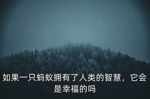 如果一只螞蟻擁有了人類的智慧，它會是幸福的嗎