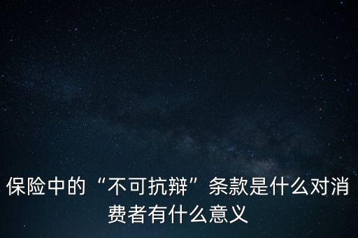 保險中的“不可抗辯”條款是什么對消費(fèi)者有什么意義