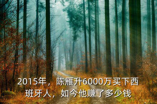 2015年，陳雁升6000萬買下西班牙人，如今他賺了多少錢