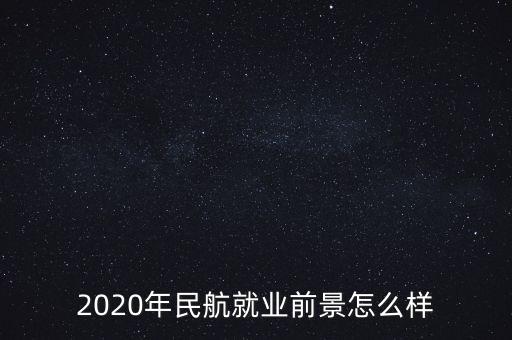 2020年民航就業(yè)前景怎么樣