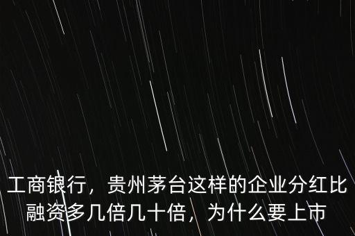 工商銀行，貴州茅臺這樣的企業(yè)分紅比融資多幾倍幾十倍，為什么要上市