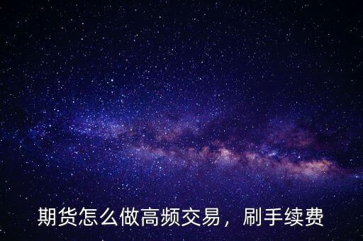 期貨怎么做高頻交易，刷手續(xù)費(fèi)