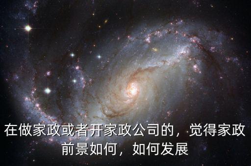 在做家政或者開家政公司的，覺得家政前景如何，如何發(fā)展