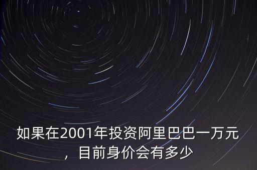 如果在2001年投資阿里巴巴一萬元，目前身價(jià)會(huì)有多少