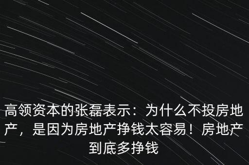 高領(lǐng)資本的張磊表示：為什么不投房地產(chǎn)，是因?yàn)榉康禺a(chǎn)掙錢太容易！房地產(chǎn)到底多掙錢