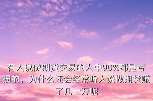 有人說做期貨交易的人中90%都是虧損的，為什么還會經(jīng)常聽人說做期貨賺了幾十萬呢