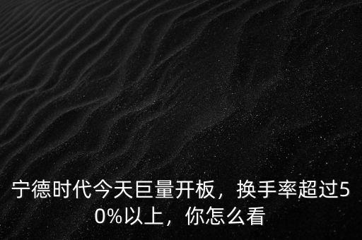 寧德時(shí)代今天巨量開板，換手率超過50%以上，你怎么看