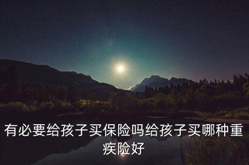 給小孩買(mǎi)意險(xiǎn)有什么好處,有必要給孩子買(mǎi)保險(xiǎn)嗎