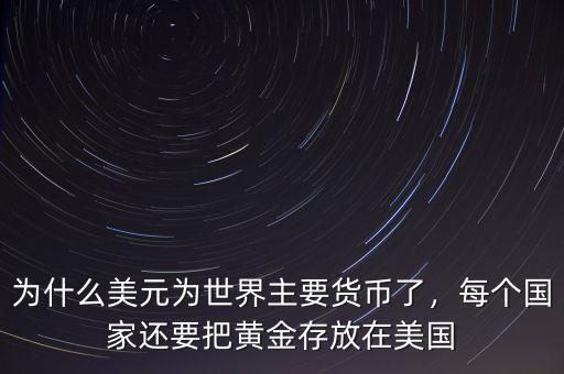 世界上為什么用美元計算黃金,為什么美元為世界主要貨幣了