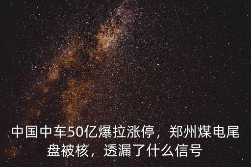 中國中車50億爆拉漲停，鄭州煤電尾盤被核，透漏了什么信號