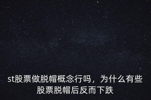 st股票做脫帽概念行嗎，為什么有些股票脫帽后反而下跌