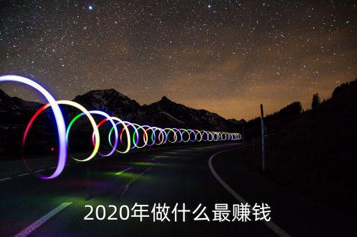 2020年做什么最賺錢