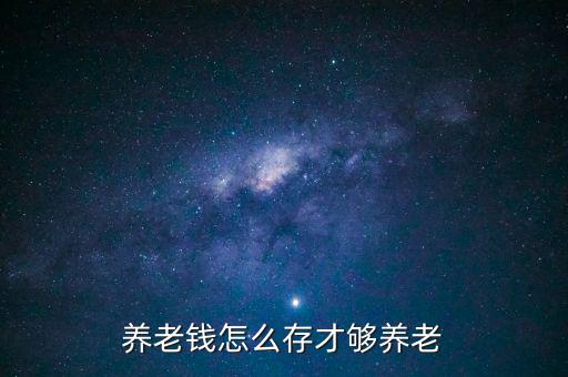 養(yǎng)老錢怎么存才夠養(yǎng)老