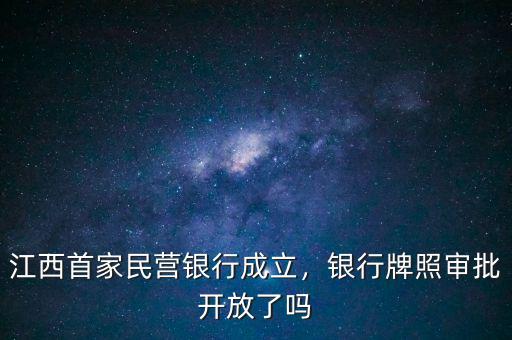 江西首家民營銀行成立，銀行牌照審批開放了嗎