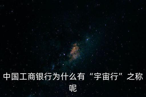 中國工商銀行為什么有“宇宙行”之稱呢