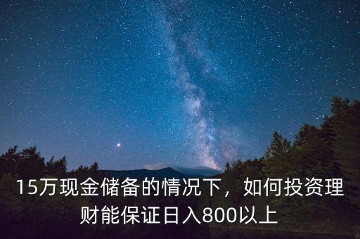 15萬現(xiàn)金儲備的情況下，如何投資理財能保證日入800以上