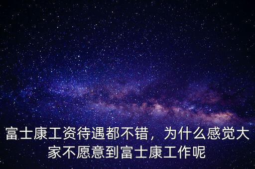 富士康工資待遇都不錯，為什么感覺大家不愿意到富士康工作呢