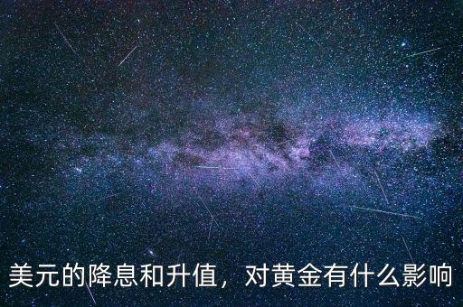 美元的降息和升值，對(duì)黃金有什么影響