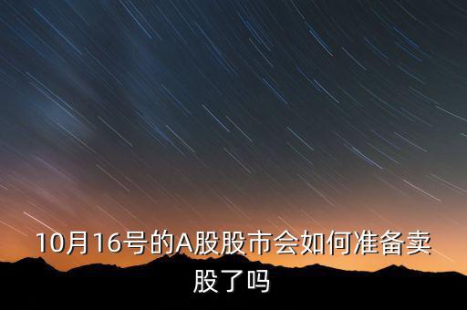 10月16號的A股股市會(huì)如何準(zhǔn)備賣股了嗎