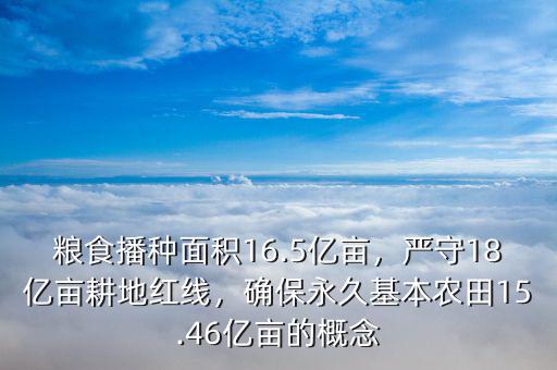 糧食播種面積16.5億畝，嚴守18億畝耕地紅線，確保永久基本農(nóng)田15.46億畝的概念