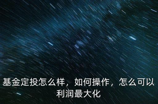 想買基金定投怎么操作,新手該怎么做基金定投