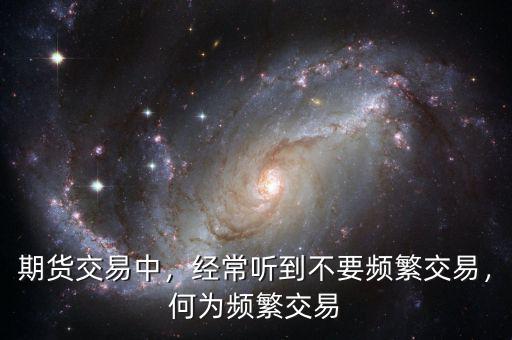 期貨交易中，經(jīng)常聽到不要頻繁交易，何為頻繁交易