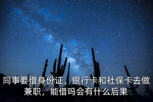 同事要借身份證、銀行卡和社?？ㄈプ黾媛殻芙鑶釙?huì)有什么后果