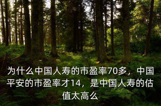 為什么中國人壽的市盈率70多，中國平安的市盈率才14，是中國人壽的估值太高么