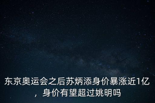 東京奧運(yùn)會(huì)之后蘇炳添身價(jià)暴漲近1億，身價(jià)有望超過(guò)姚明嗎