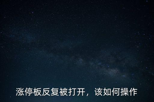 漲停板打開怎么辦,工業(yè)富聯(lián)打開漲停板該怎么辦