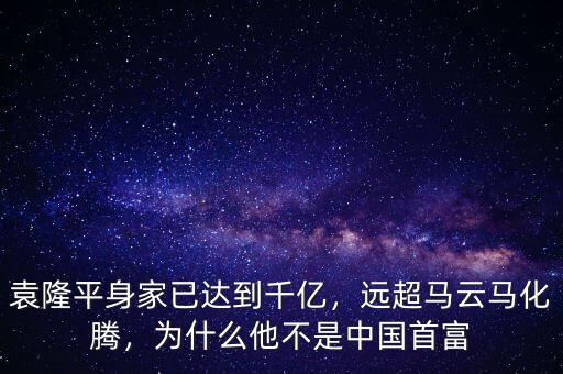 袁隆平身家已達到千億，遠超馬云馬化騰，為什么他不是中國首富