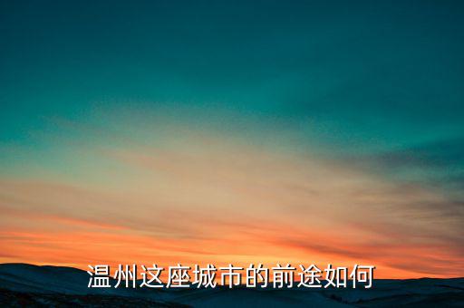 溫州近幾年實體經(jīng)濟發(fā)展的怎么樣,今年實體經(jīng)濟如何發(fā)展