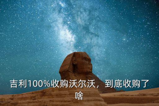 吉利100%收購沃爾沃，到底收購了啥