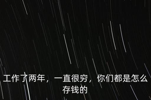 工作了兩年，一直很窮，你們都是怎么存錢的