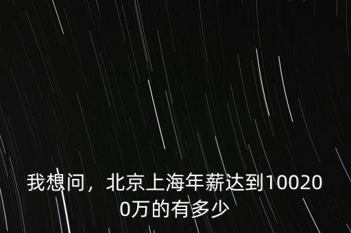 我想問，北京上海年薪達(dá)到100200萬的有多少