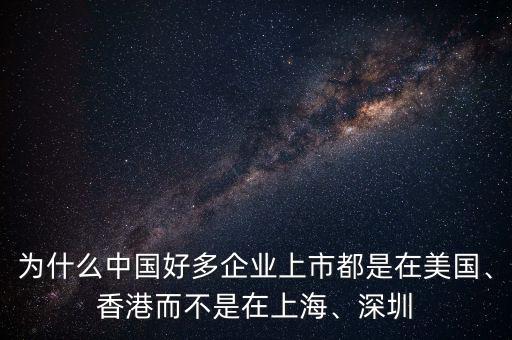 為什么中國(guó)好多企業(yè)上市都是在美國(guó)、香港而不是在上海、深圳