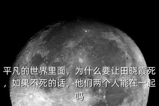 平凡的世界里面，為什么要讓田曉霞死，如果不死的話，他們兩個(gè)人能在一起嗎